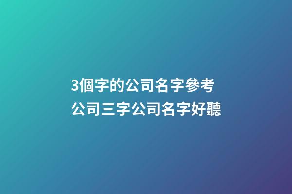 3個字的公司名字參考 公司三字公司名字好聽-第1張-公司起名-玄機派